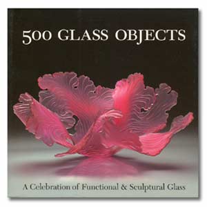 500 Glass Objects: A Celebration of Functional & Sculptural Glass