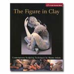 The Figure in Clay: Contemporary Sculpting Techniques by Master Artists