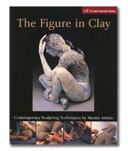 The Figure in Clay: Contemporary Sculpting Techniques by Master Artists
