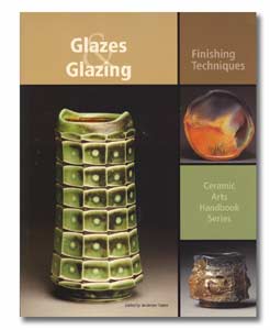 Glazes and Glazing: Finishing Techniques - Ceramic Arts Handbook Series