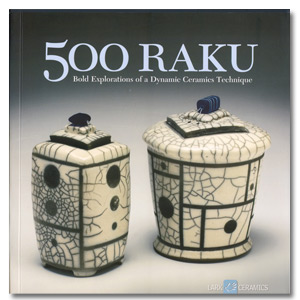 500 Raku: Bold Explorations of a Dynamic Ceramics Technique
